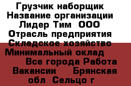 Грузчик-наборщик › Название организации ­ Лидер Тим, ООО › Отрасль предприятия ­ Складское хозяйство › Минимальный оклад ­ 15 000 - Все города Работа » Вакансии   . Брянская обл.,Сельцо г.